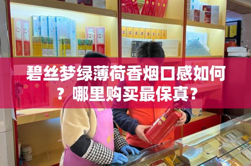 碧丝梦绿薄荷香烟口感如何？哪里购买最保真？